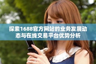 探索1688官方网站的业务发展动态与在线交易平台优势分析