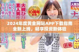 2024年度黄金网站APP下载指南全新上线，畅享投资新体验