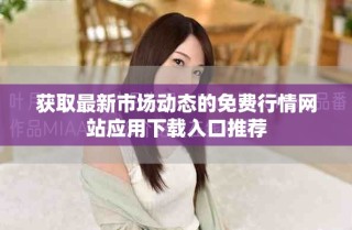 获取最新市场动态的免费行情网站应用下载入口推荐