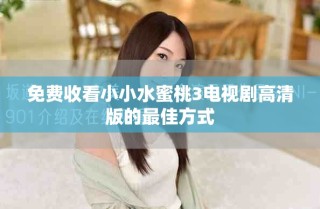 免费收看小小水蜜桃3电视剧高清版的最佳方式