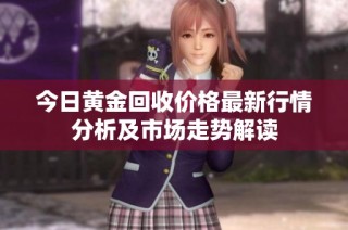 今日黄金回收价格最新行情分析及市场走势解读