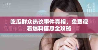 吃瓜群众热议事件真相，免费观看爆料信息全攻略