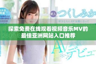 探索免费在线观看视频音乐MV的最佳亚洲网站入口推荐