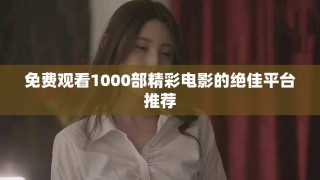 免费观看1000部精彩电影的绝佳平台推荐
