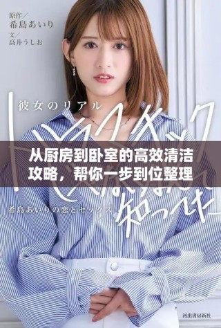 从厨房到卧室的高效清洁攻略，帮你一步到位整理全家！