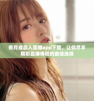 夜月成品人直播app下载，让你尽享精彩直播体验的最佳选择