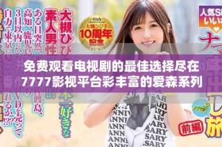 免费观看电视剧的最佳选择尽在7777影视平台彩丰富的爱森系列