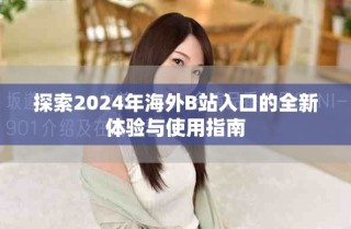 探索2024年海外B站入口的全新体验与使用指南