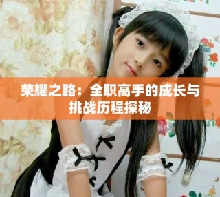 荣耀之路：全职高手的成长与挑战历程探秘
