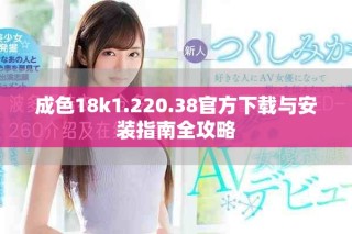 成色18k1.220.38官方下载与安装指南全攻略
