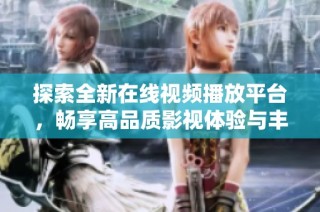 探索全新在线视频播放平台，畅享高品质影视体验与丰富内容选择