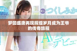 梦回盛唐再现辉煌岁月成为王爷的传奇旅程