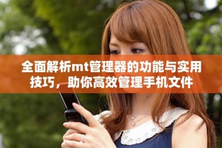 全面解析mt管理器的功能与实用技巧，助你高效管理手机文件