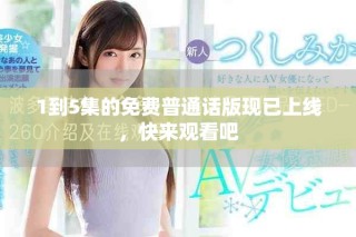 1到5集的免费普通话版现已上线，快来观看吧