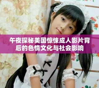 午夜探秘美国惊悚成人影片背后的色情文化与社会影响
