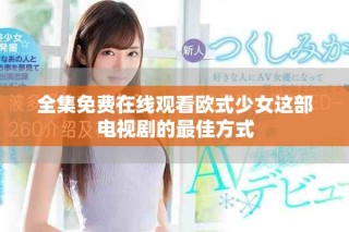 全集免费在线观看欧式少女这部电视剧的最佳方式
