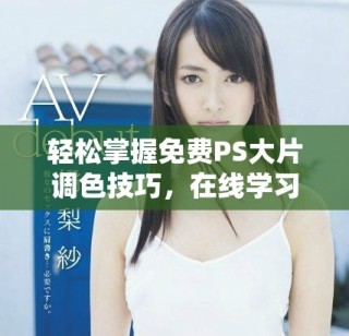 轻松掌握免费PS大片调色技巧，在线学习指南