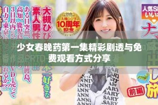 少女春晚药第一集精彩剧透与免费观看方式分享