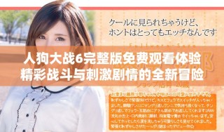人狗大战6完整版免费观看体验精彩战斗与刺激剧情的全新冒险