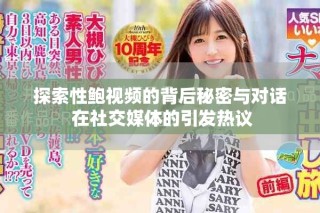 探索性鲍视频的背后秘密与对话 在社交媒体的引发热议