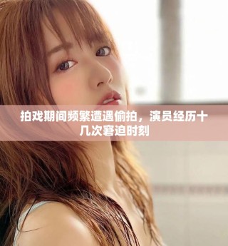 拍戏期间频繁遭遇偷拍，演员经历十几次窘迫时刻