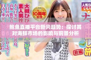 鲍鱼直播平台新兴趋势：探讨其对海鲜市场的影响与前景分析