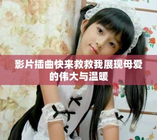 影片插曲快来救救我展现母爱的伟大与温暖