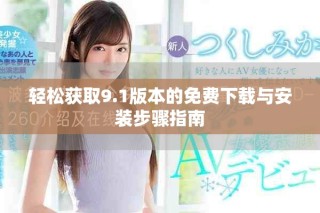 轻松获取9.1版本的免费下载与安装步骤指南