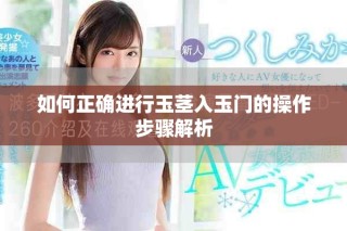 如何正确进行玉茎入玉门的操作步骤解析