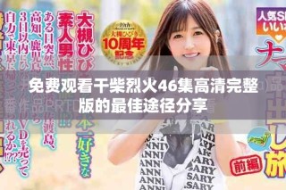免费观看干柴烈火46集高清完整版的最佳途径分享
