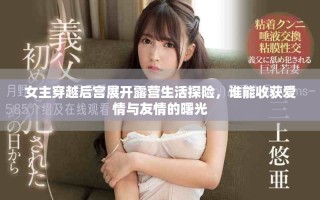 女主穿越后宫展开露营生活探险，谁能收获爱情与友情的曙光