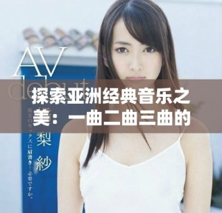 探索亚洲经典音乐之美：一曲二曲三曲的动人传说与魅力