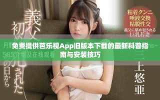 免费提供芭乐视App旧版本下载的最新科普指南与安装技巧