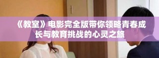 《教室》电影完全版带你领略青春成长与教育挑战的心灵之旅