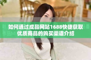 如何通过成品网站1688快捷获取优质商品的购买渠道介绍