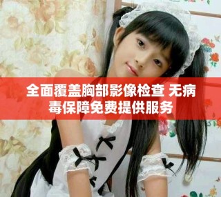 全面覆盖胸部影像检查 无病毒保障免费提供服务