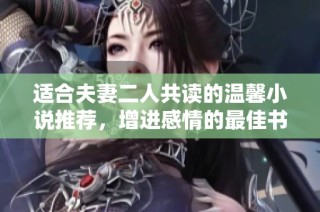 适合夫妻二人共读的温馨小说推荐，增进感情的最佳书单