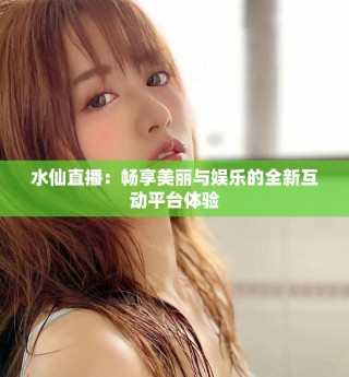 水仙直播：畅享美丽与娱乐的全新互动平台体验