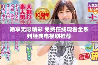 畅享无限精彩 免费在线观看全系列经典电视剧推荐