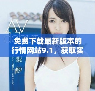 免费下载最新版本的行情网站9.1，获取实时数据解析新体验