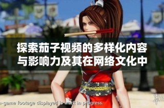 探索茄子视频的多样化内容与影响力及其在网络文化中的地位
