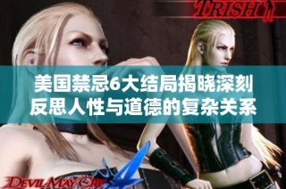 美国禁忌6大结局揭晓深刻反思人性与道德的复杂关系