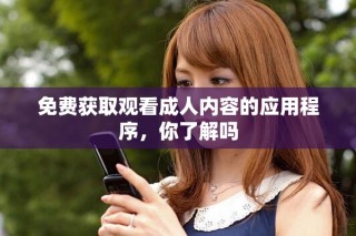 免费获取观看成人内容的应用程序，你了解吗