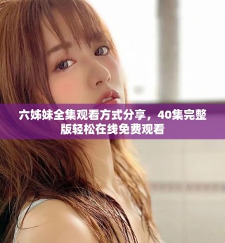 六姊妹全集观看方式分享，40集完整版轻松在线免费观看