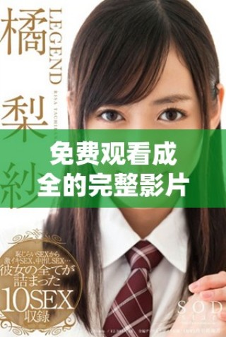 免费观看成全的完整影片，无需任何限制与付费