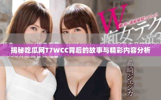 揭秘吃瓜网T7WCC背后的故事与精彩内容分析