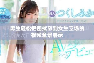 男生轻松把困扰放到女生立场的视频全景展示