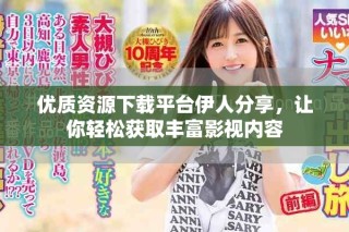 优质资源下载平台伊人分享，让你轻松获取丰富影视内容