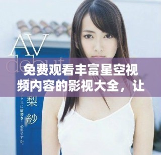 免费观看丰富星空视频内容的影视大全，让你畅享视听盛宴