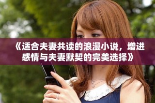 《适合夫妻共读的浪漫小说，增进感情与夫妻默契的完美选择》